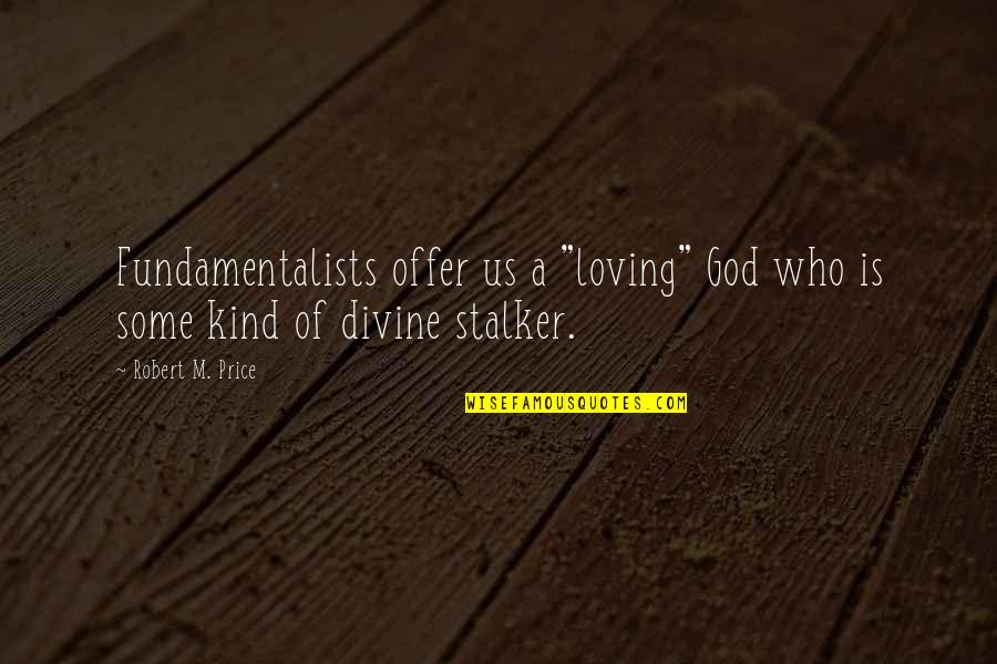 Stalker Quotes By Robert M. Price: Fundamentalists offer us a "loving" God who is