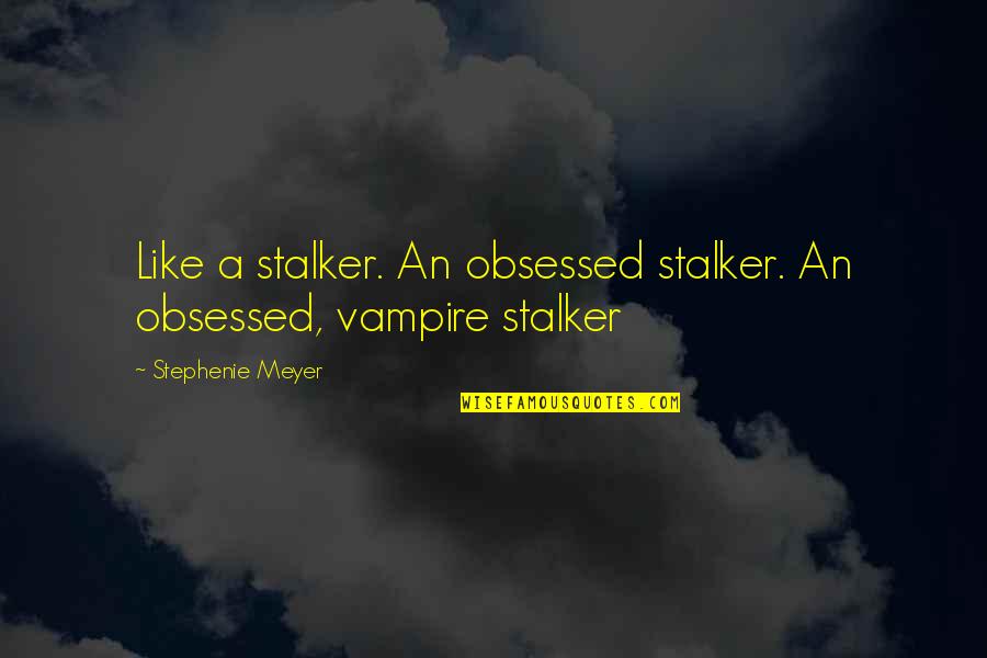 Stalker Quotes By Stephenie Meyer: Like a stalker. An obsessed stalker. An obsessed,