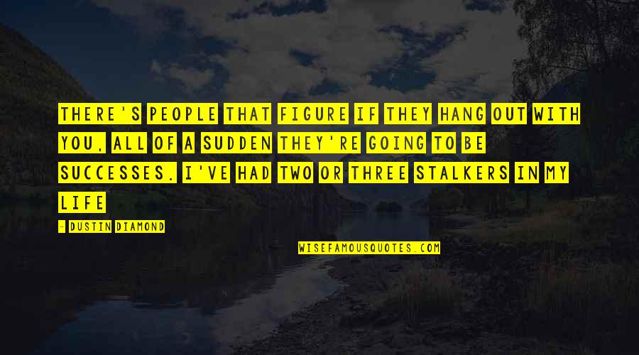 Stalkers Ex's Quotes By Dustin Diamond: There's people that figure if they hang out