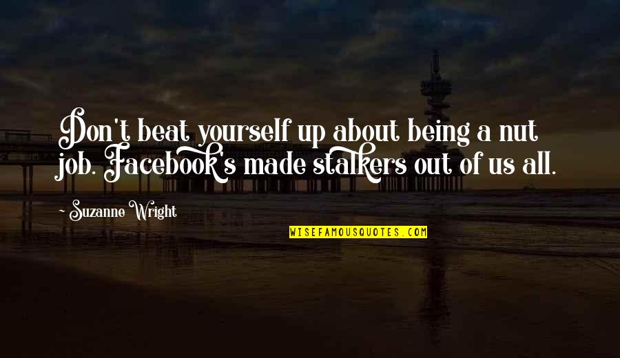 Stalkers In Facebook Quotes By Suzanne Wright: Don't beat yourself up about being a nut