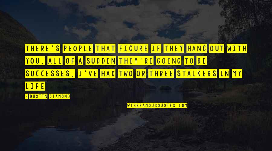 Stalkers Quotes By Dustin Diamond: There's people that figure if they hang out