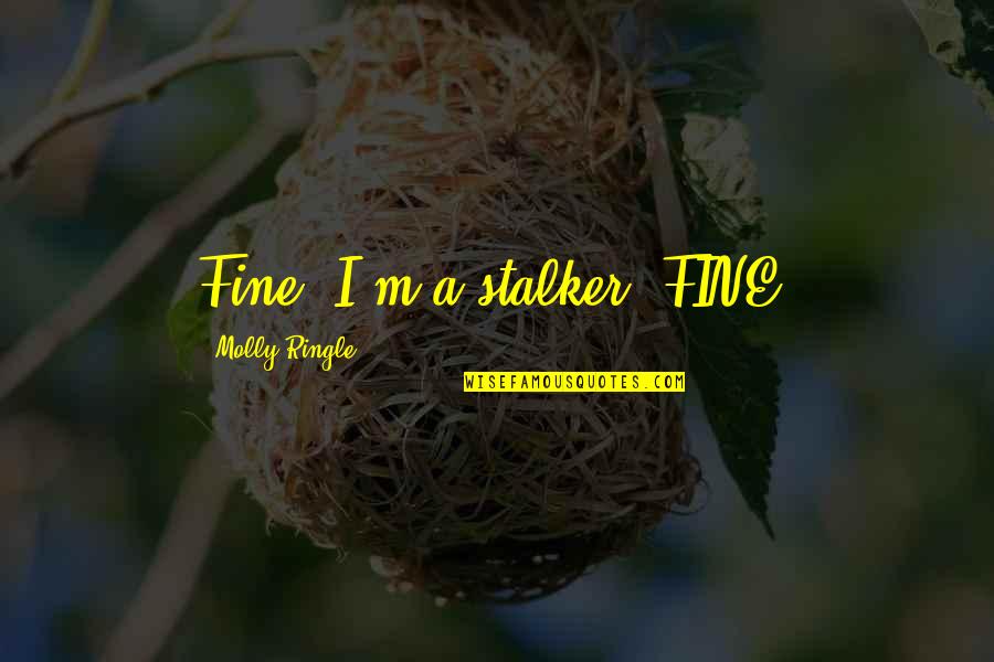 Stalking Ex Quotes By Molly Ringle: Fine, I'm a stalker, FINE.