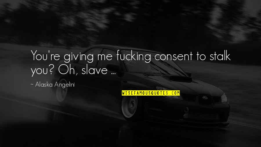 Stalking Me Quotes By Alaska Angelini: You're giving me fucking consent to stalk you?