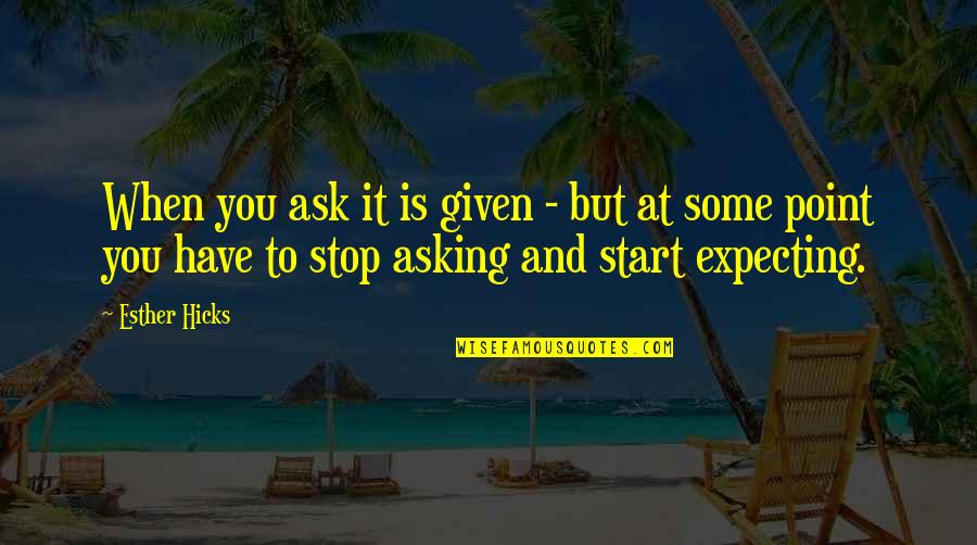 Stalking Me Quotes By Esther Hicks: When you ask it is given - but