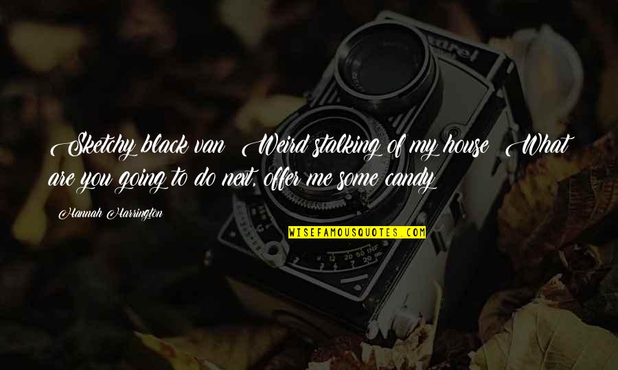 Stalking Me Quotes By Hannah Harrington: Sketchy black van? Weird stalking of my house?