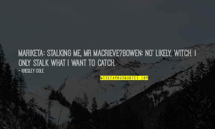 Stalking Me Quotes By Kresley Cole: Mariketa: Stalking me, Mr MacRieve?Bowen: No' likely, witch.