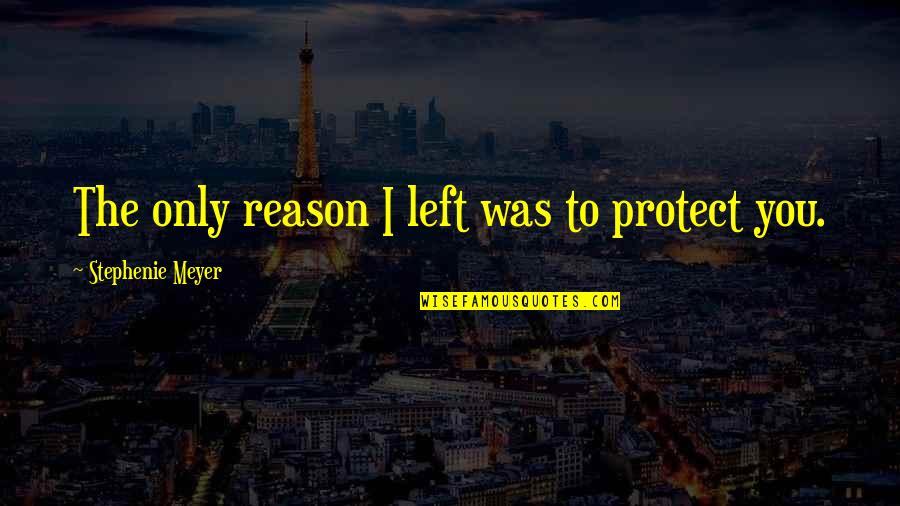 Stalking Picture Quotes By Stephenie Meyer: The only reason I left was to protect Stalking Picture Quotes By Stephenie Meyer: The only reason I left was to protect