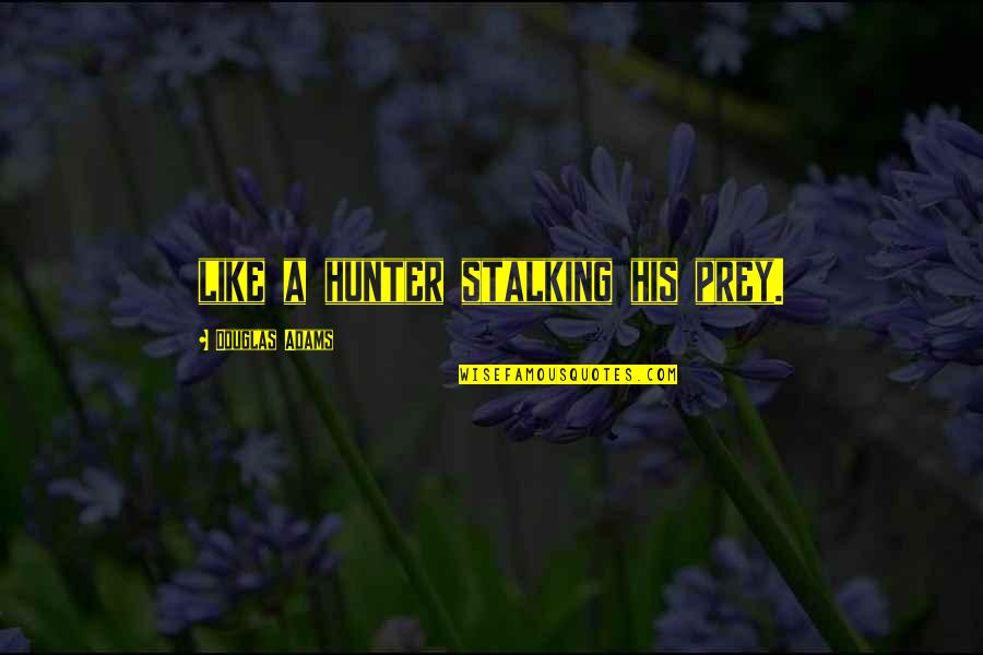 Stalking Prey Quotes By Douglas Adams: like a hunter stalking his prey.