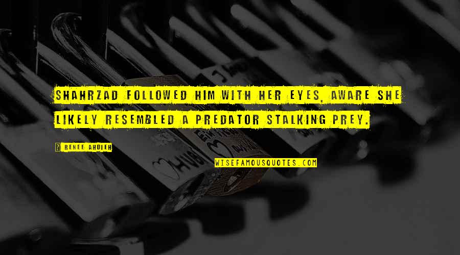 Stalking Prey Quotes By Renee Ahdieh: Shahrzad followed him with her eyes, aware she