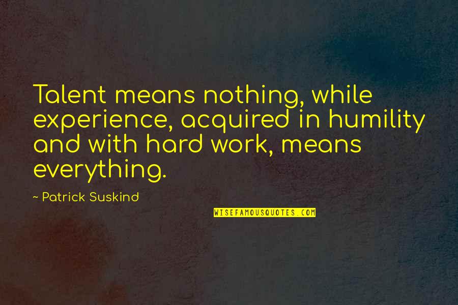 Stalkless Quotes By Patrick Suskind: Talent means nothing, while experience, acquired in humility