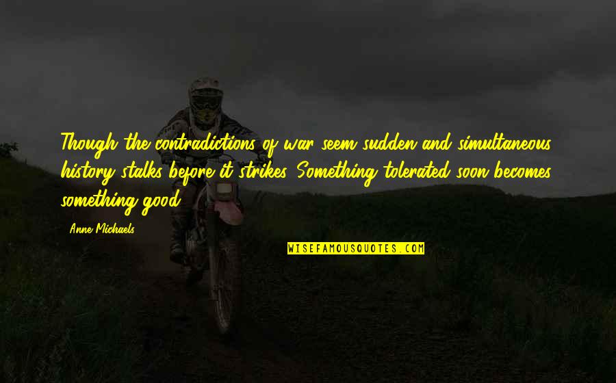 Stalks Quotes By Anne Michaels: Though the contradictions of war seem sudden and