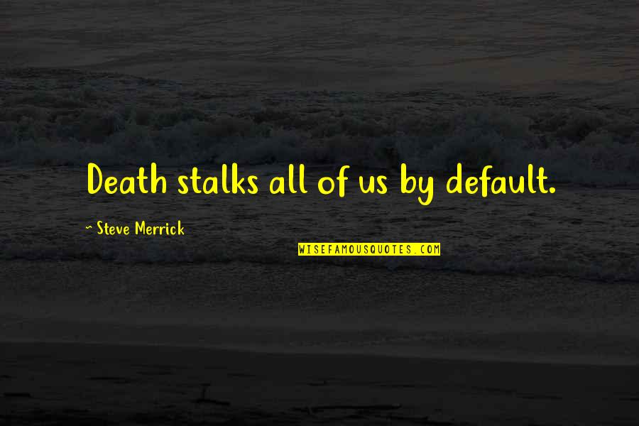 Stalks Quotes By Steve Merrick: Death stalks all of us by default.