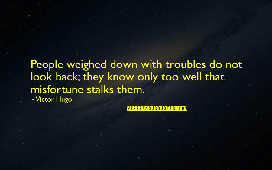Stalks Quotes By Victor Hugo: People weighed down with troubles do not look