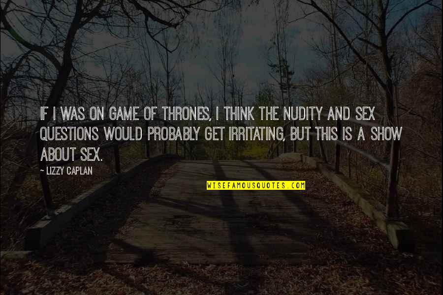 Stalky Girls Quotes By Lizzy Caplan: If I was on Game of Thrones, I Stalky Girls Quotes By Lizzy Caplan: If I was on Game of Thrones, I