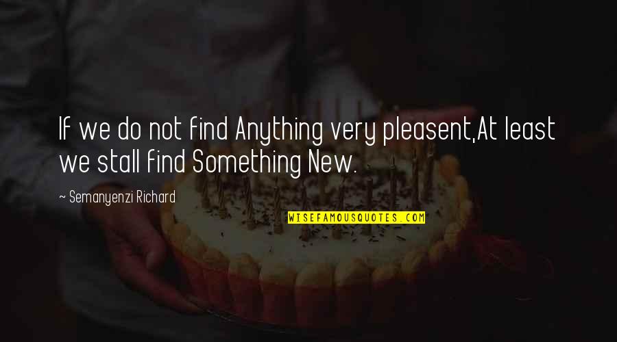 Stall Quotes By Semanyenzi Richard: If we do not find Anything very pleasent,At Stall Quotes By Semanyenzi Richard: If we do not find Anything very pleasent,At