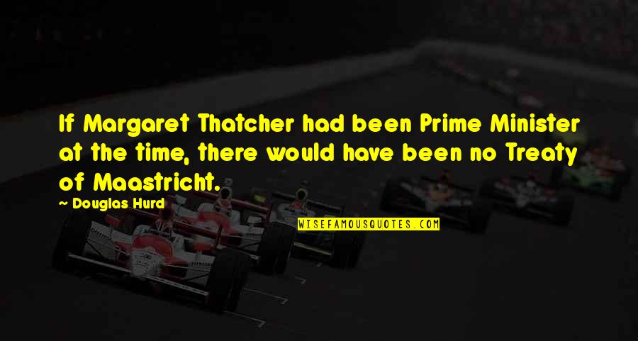 Staller Associates Quotes By Douglas Hurd: If Margaret Thatcher had been Prime Minister at