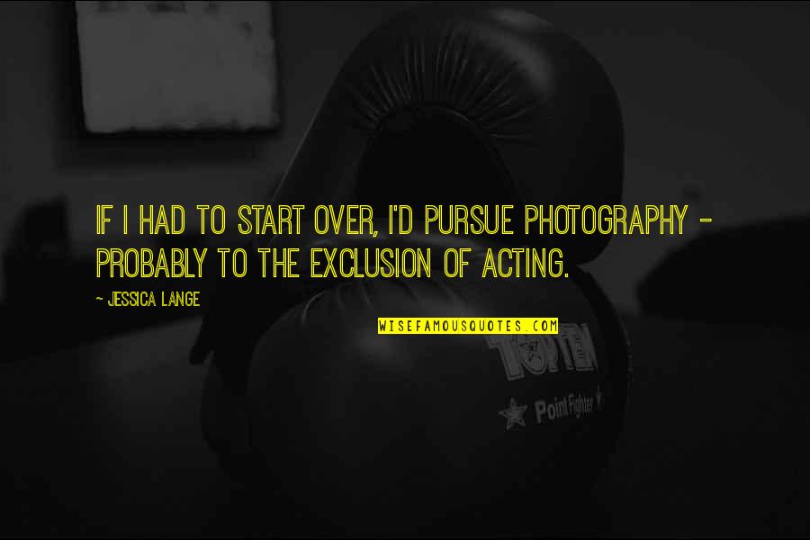 Staller Associates Quotes By Jessica Lange: If I had to start over, I'd pursue