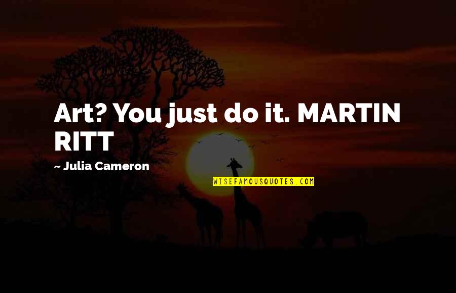 Staller Associates Quotes By Julia Cameron: Art? You just do it. MARTIN RITT
