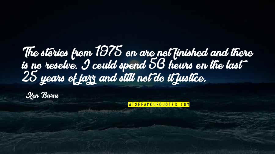 Staller Associates Quotes By Ken Burns: The stories from 1975 on are not finished