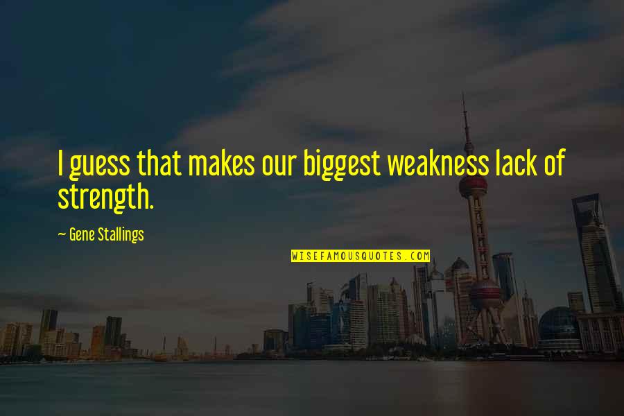 Stallings Quotes By Gene Stallings: I guess that makes our biggest weakness lack Stallings Quotes By Gene Stallings: I guess that makes our biggest weakness lack