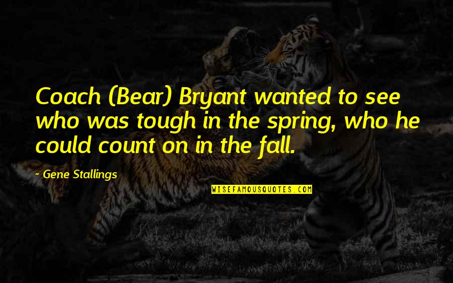 Stallings Quotes By Gene Stallings: Coach (Bear) Bryant wanted to see who was Stallings Quotes By Gene Stallings: Coach (Bear) Bryant wanted to see who was