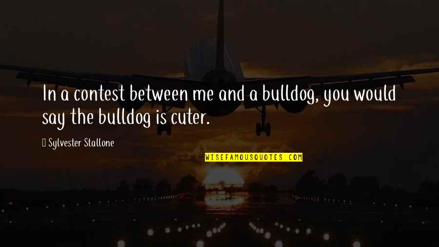 Stallone Quotes By Sylvester Stallone: In a contest between me and a bulldog,