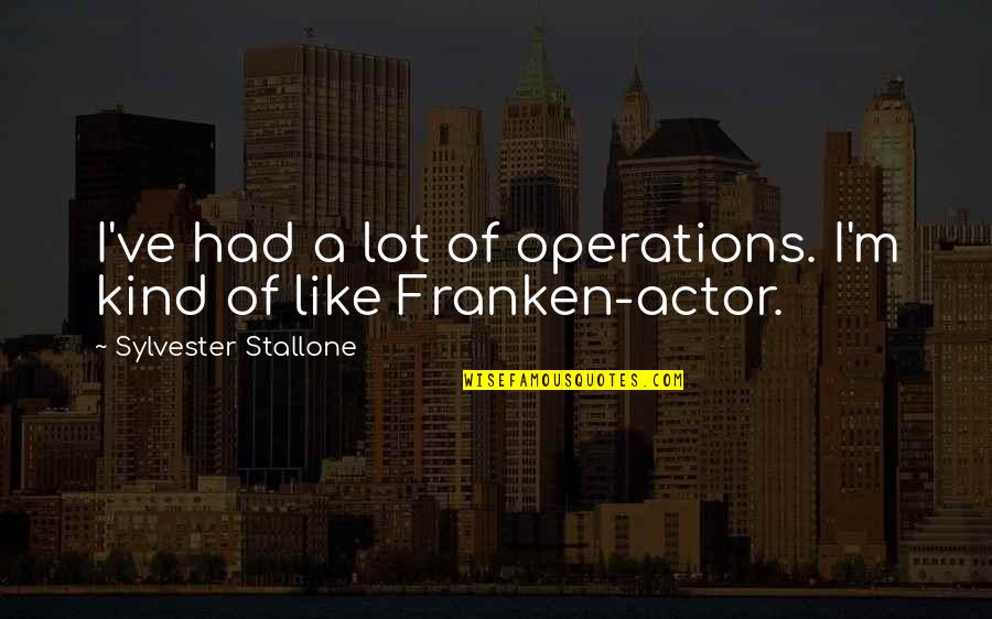 Stallone Sylvester Quotes By Sylvester Stallone: I've had a lot of operations. I'm kind