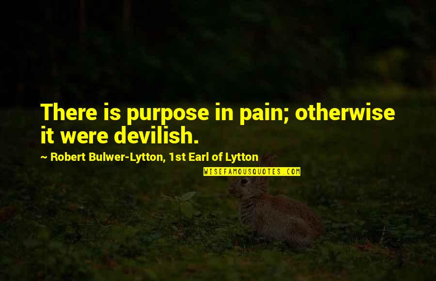 Stallones Anchorage Quotes By Robert Bulwer-Lytton, 1st Earl Of Lytton: There is purpose in pain; otherwise it were Stallones Anchorage Quotes By Robert Bulwer-Lytton, 1st Earl Of Lytton: There is purpose in pain; otherwise it were