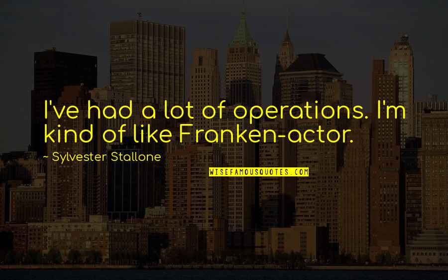 Stallone's Quotes By Sylvester Stallone: I've had a lot of operations. I'm kind