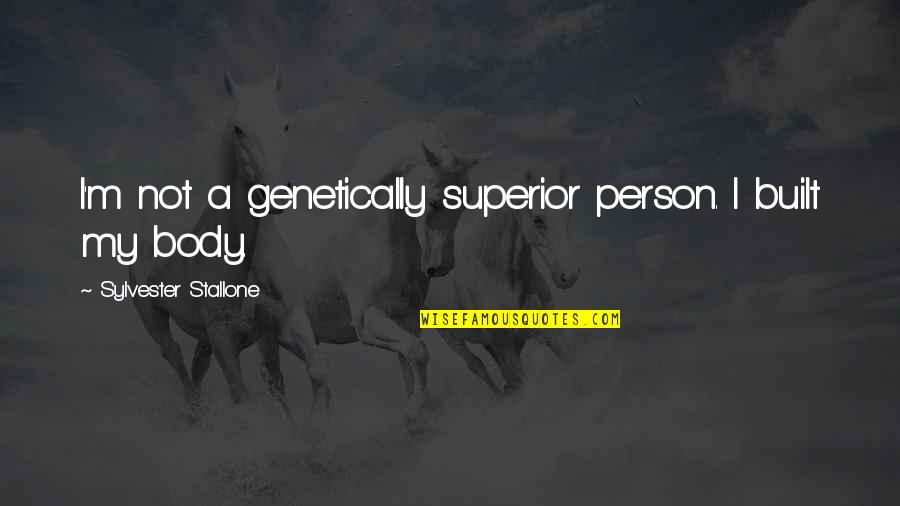 Stallone's Quotes By Sylvester Stallone: I'm not a genetically superior person. I built