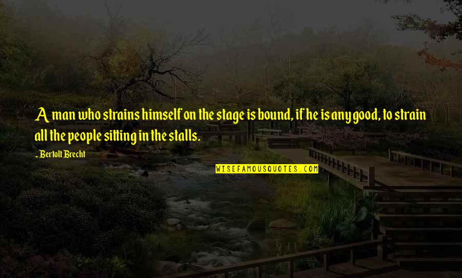 Stalls Quotes By Bertolt Brecht: A man who strains himself on the stage Stalls Quotes By Bertolt Brecht: A man who strains himself on the stage