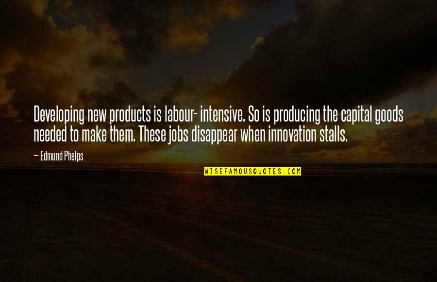 Stalls Quotes By Edmund Phelps: Developing new products is labour- intensive. So is