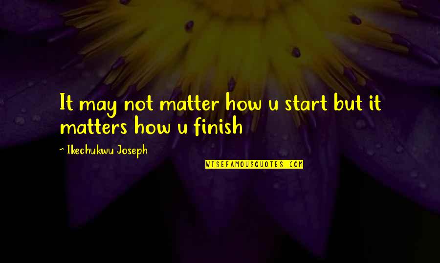 Stallsmith Joelle Quotes By Ikechukwu Joseph: It may not matter how u start but