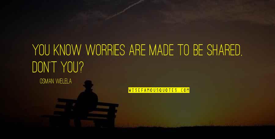 Stallworthy Sign Quotes By Osman Welela: You know worries are made to be shared, Stallworthy Sign Quotes By Osman Welela: You know worries are made to be shared,