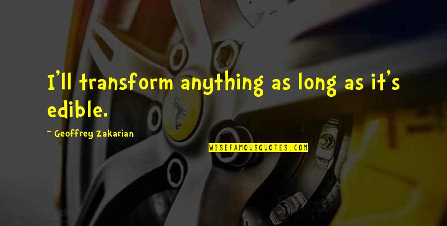 Stalnecker Dining Quotes By Geoffrey Zakarian: I'll transform anything as long as it's edible.