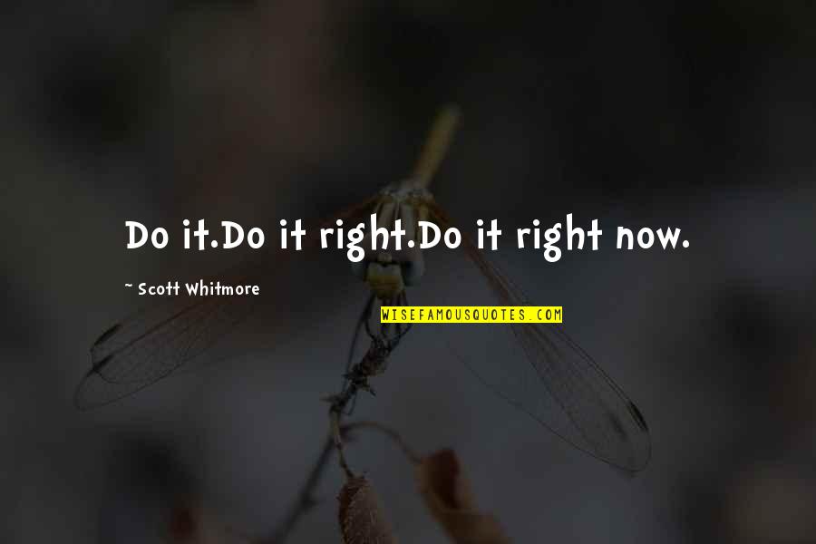 Stalo Tenisas Quotes By Scott Whitmore: Do it.Do it right.Do it right now.