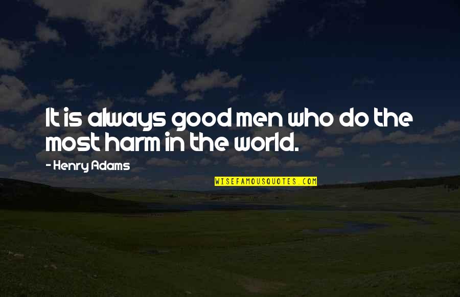 Stamatiadis Sani Quotes By Henry Adams: It is always good men who do the Stamatiadis Sani Quotes By Henry Adams: It is always good men who do the