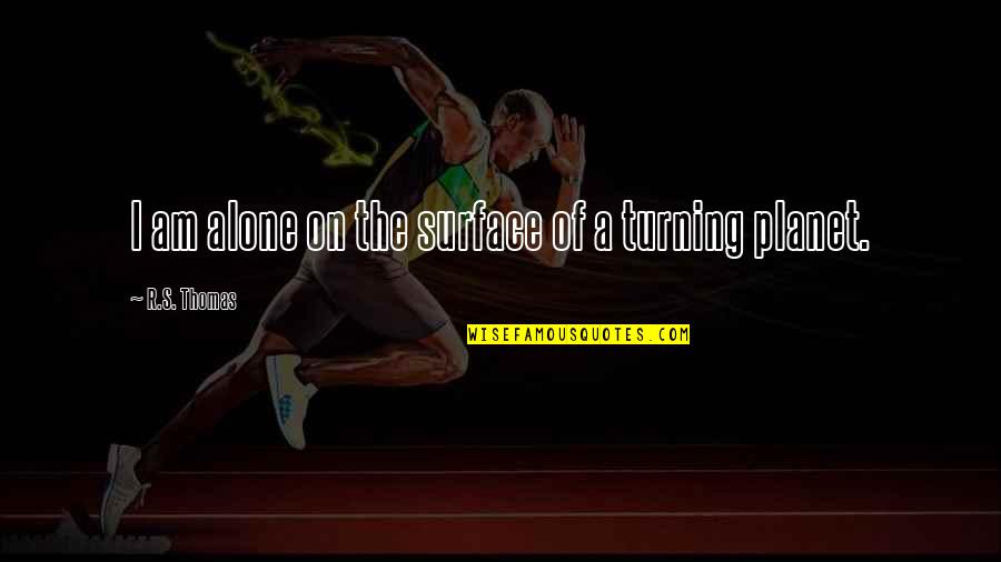 Stamatiadis Sani Quotes By R.S. Thomas: I am alone on the surface of a Stamatiadis Sani Quotes By R.S. Thomas: I am alone on the surface of a