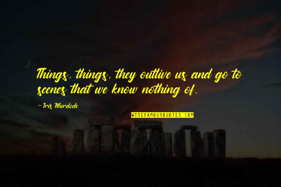 Stamatos Quotes By Iris Murdoch: Things, things, they outlive us and go to