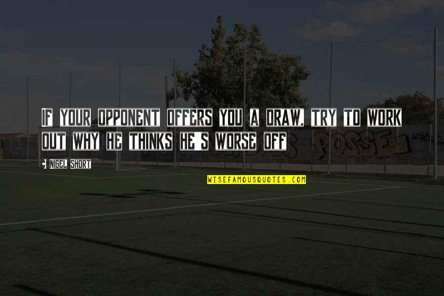 Stambach Shindler Quotes By Nigel Short: If your opponent offers you a draw, try