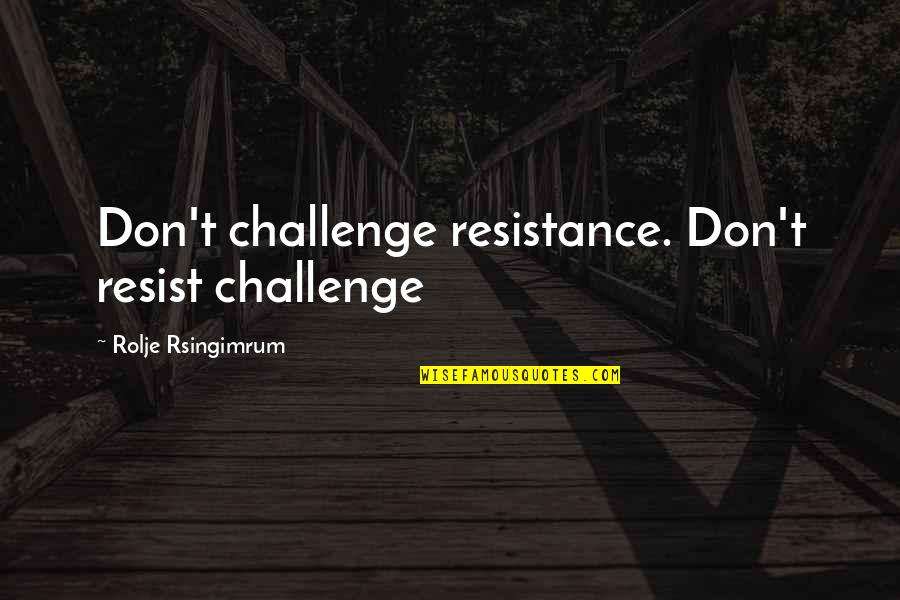 Stamberg Journalist Quotes By Rolje Rsingimrum: Don't challenge resistance. Don't resist challenge