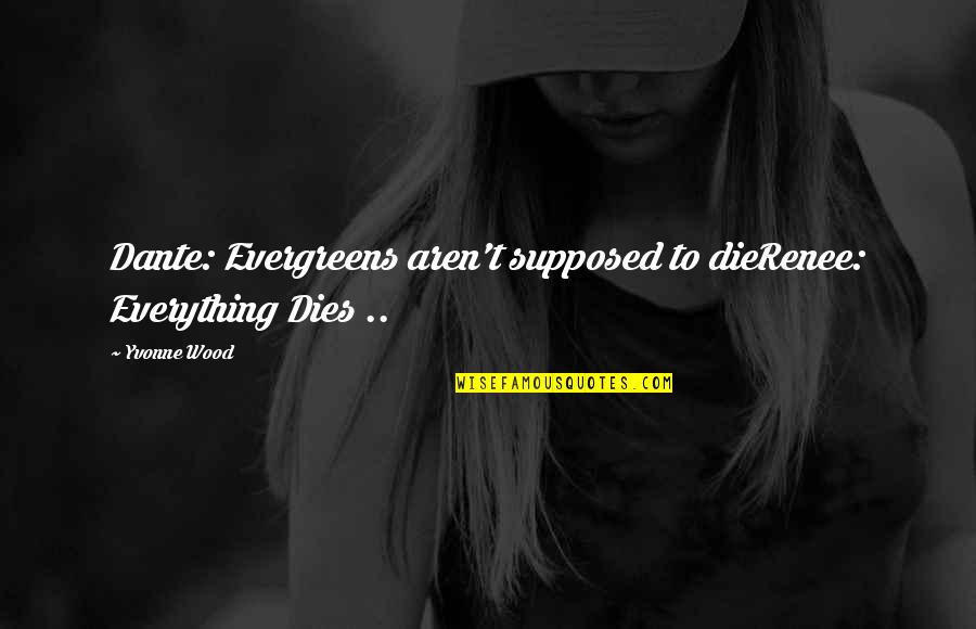 Stamberger Brielle Quotes By Yvonne Wood: Dante: Evergreens aren't supposed to dieRenee: Everything Dies