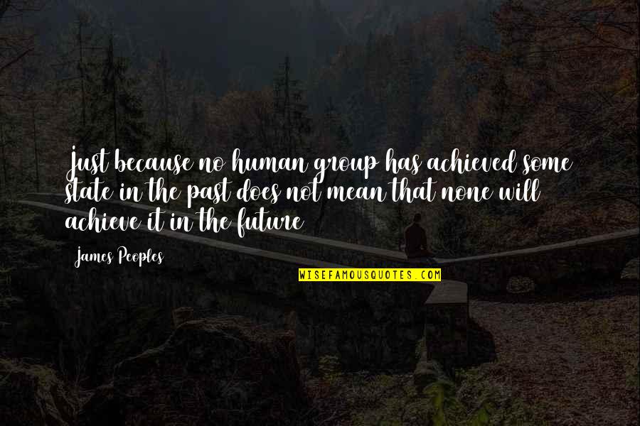 Stamie And Tracy Quotes By James Peoples: Just because no human group has achieved some Stamie And Tracy Quotes By James Peoples: Just because no human group has achieved some