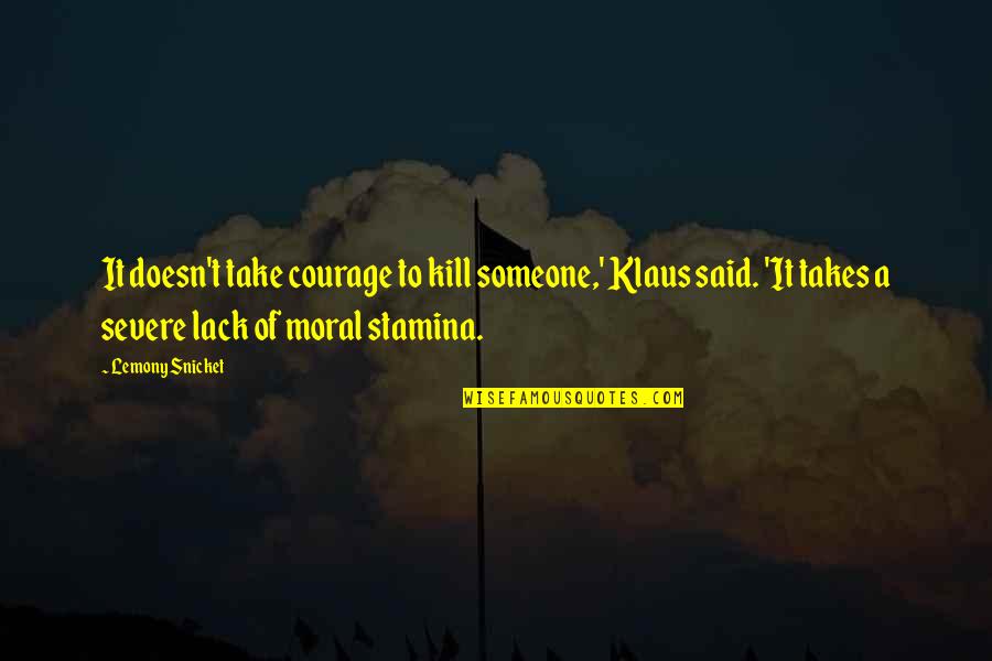 Stamina's Quotes By Lemony Snicket: It doesn't take courage to kill someone,' Klaus