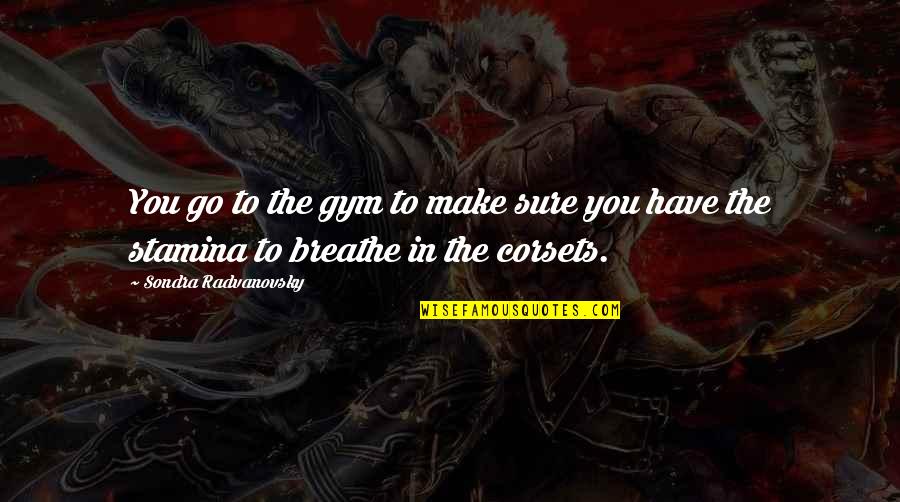 Stamina's Quotes By Sondra Radvanovsky: You go to the gym to make sure