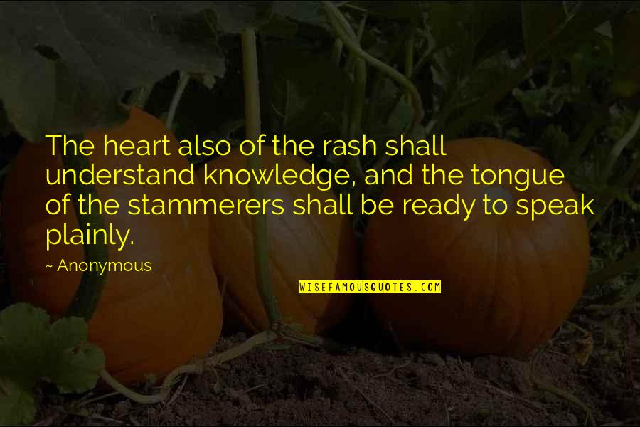 Stammerers Quotes By Anonymous: The heart also of the rash shall understand