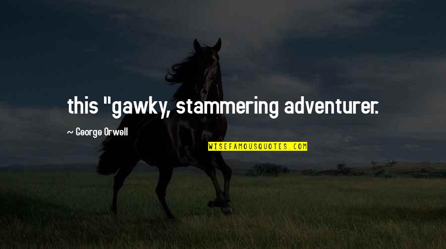Stammering Best Quotes By George Orwell: this "gawky, stammering adventurer.