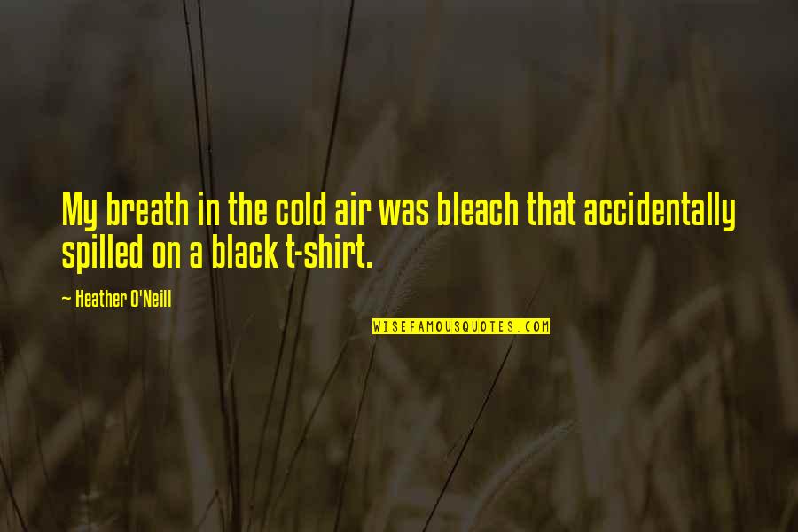 Stammers Quotes By Heather O'Neill: My breath in the cold air was bleach Stammers Quotes By Heather O'Neill: My breath in the cold air was bleach