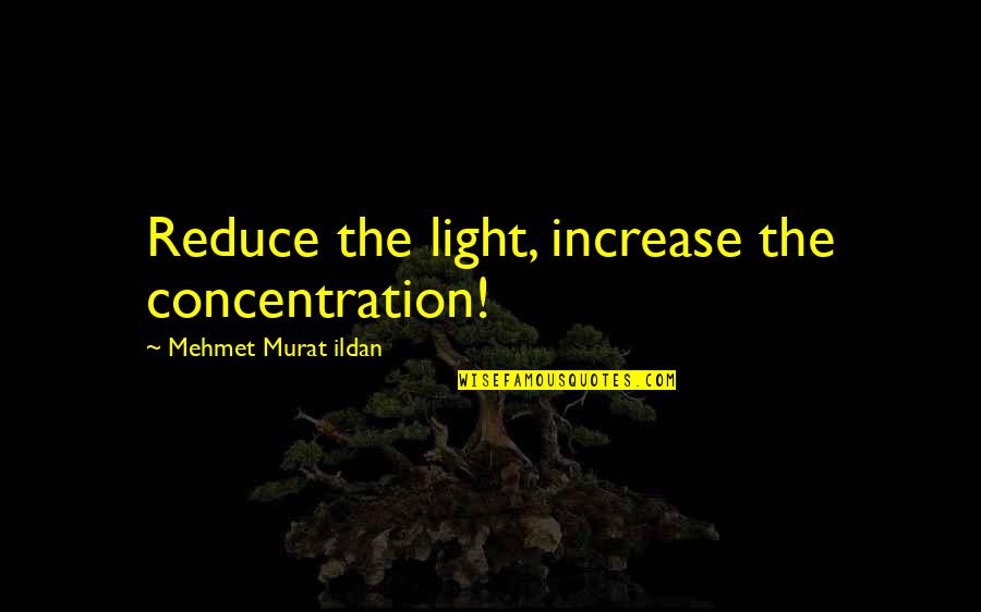 Stammi Vicino Quotes By Mehmet Murat Ildan: Reduce the light, increase the concentration! Stammi Vicino Quotes By Mehmet Murat Ildan: Reduce the light, increase the concentration!