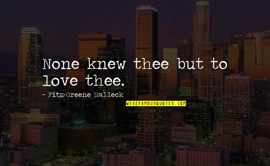 Stamp Act Of 1765 Quotes By Fitz-Greene Halleck: None knew thee but to love thee.